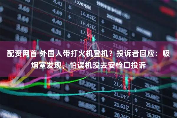 配资网首 外国人带打火机登机？投诉者回应：吸烟室发现，怕误机没去安检口投诉