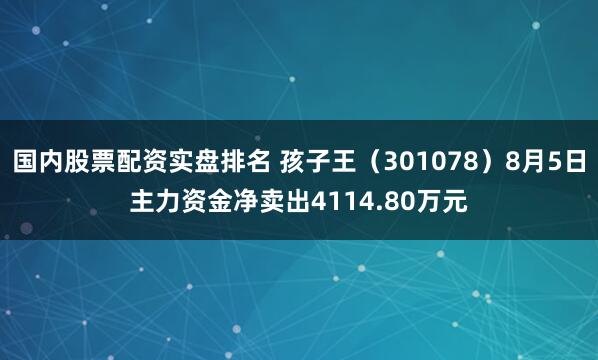 国内股票配资实盘排名 孩子王（301078）8月5日主力资金净卖出4114.80万元