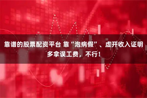 靠谱的股票配资平台 靠“泡病假”、虚开收入证明多拿误工费，不行！