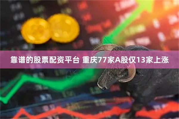 靠谱的股票配资平台 重庆77家A股仅13家上涨