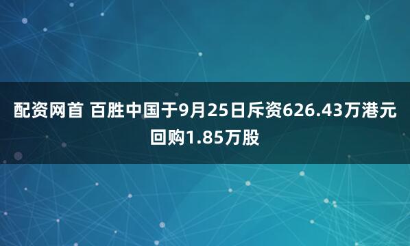 配资网首 百胜中国于9月25日斥资626.43万港元回购1.85万股
