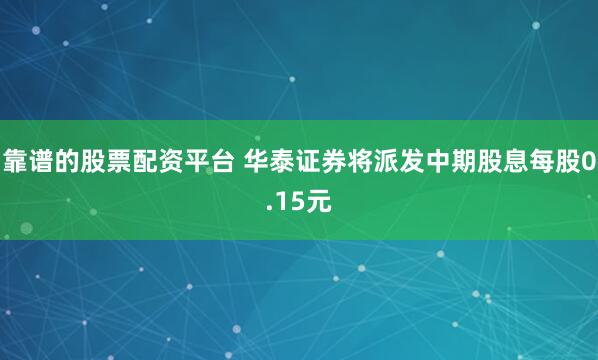 靠谱的股票配资平台 华泰证券将派发中期股息每股0.15元