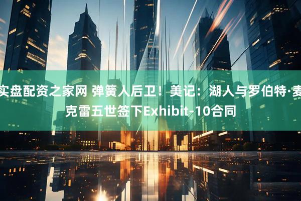 实盘配资之家网 弹簧人后卫!美记:湖人与罗伯特·麦克雷五世签下Exhibit-10合同