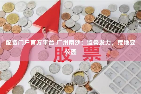 配资门户官方平台 广州南沙：监督发力，荒地变公园